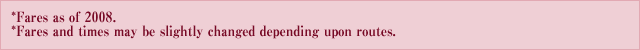 *Fares as of 2008.*Fares and times may be slightly changed depending upon routes.